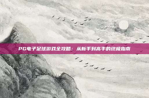 PG电子足球游戏全攻略:从新手到高手的终极指南