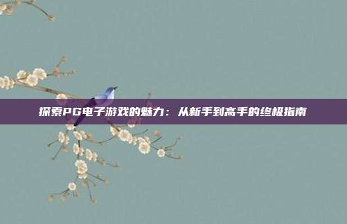探索PG电子游戏的魅力:从新手到高手的终极指南