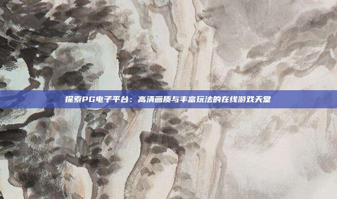 探索PG电子平台:高清画质与丰富玩法的在线游戏天堂