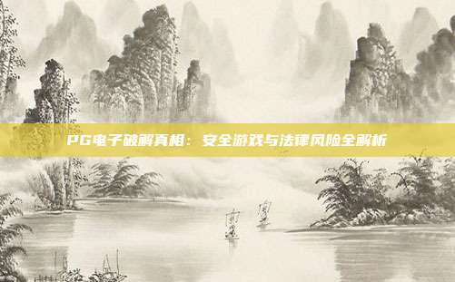PG电子破解真相：安全游戏与法律风险全解析