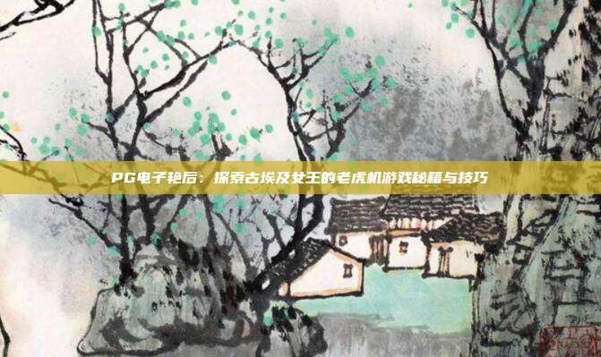 PG电子艳后:探索古埃及女王的老虎机游戏秘籍与技巧