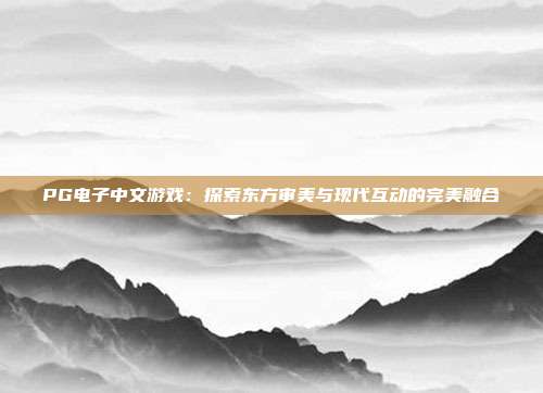 PG电子中文游戏:探索东方审美与现代互动的完美融合