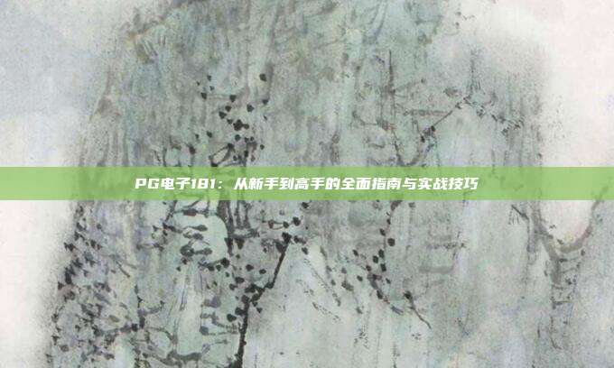 PG电子181:从新手到高手的全面指南与实战技巧