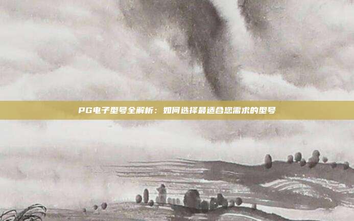 PG电子型号全解析:如何选择最适合您需求的型号