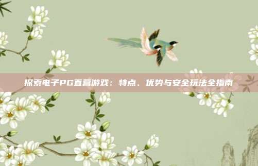 探索电子PG直营游戏：特点、优势与安全玩法全指南