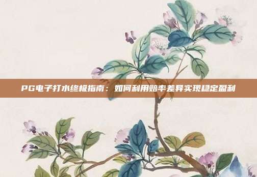 PG电子打水终极指南:如何利用赔率差异实现稳定盈利