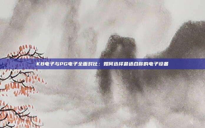 KB电子与PG电子全面对比:如何选择最适合你的电子设备