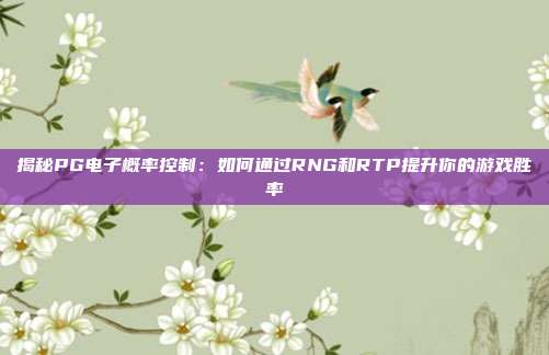 揭秘PG电子概率控制:如何通过RNG和RTP提升你的游戏胜率