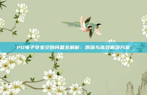 PG电子夺宝空转问题全解析：原因与高效解决方案
