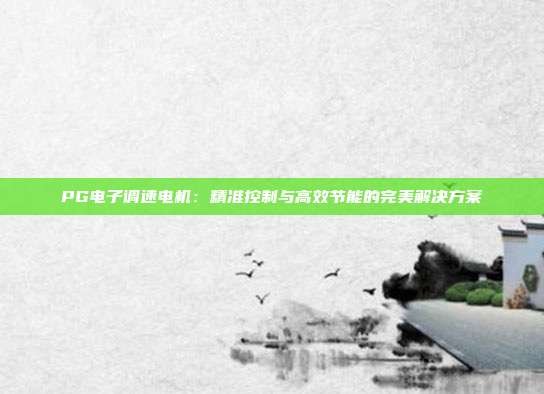 PG电子调速电机:精准控制与高效节能的完美解决方案