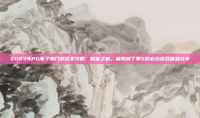 2023年PG电子热门游戏全攻略:财富之树、麻将胡了等5款必玩游戏体验分享