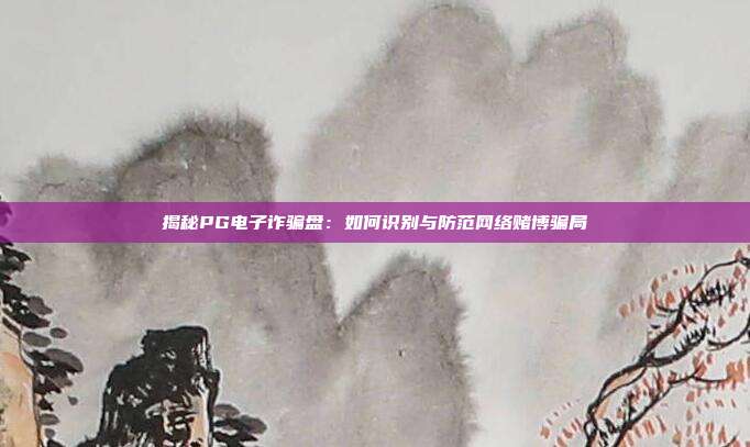揭秘PG电子诈骗盘：如何识别与防范网络赌博骗局