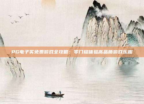 PG电子买免费游戏全攻略:零门槛体验高品质游戏乐趣