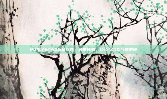 PG电子麻将试玩全攻略：免费体验、技巧与常见问题解决