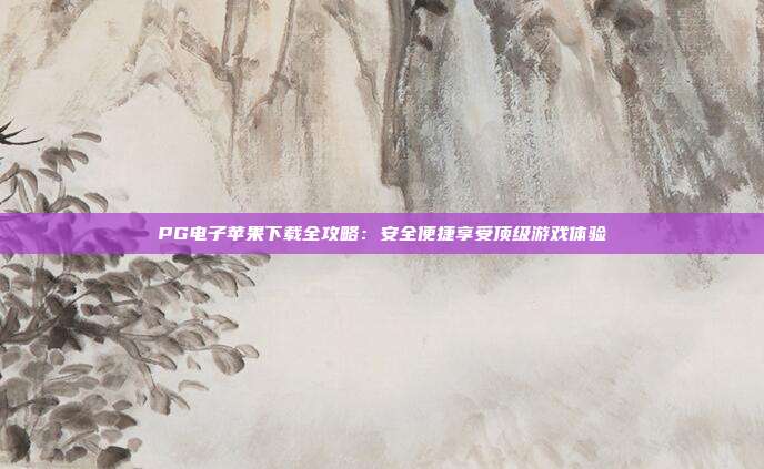 PG电子苹果下载全攻略：安全便捷享受顶级游戏体验