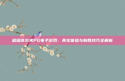 超级高尔夫PG电子游戏：真实体验与制胜技巧全解析