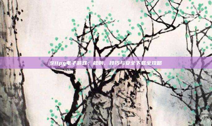 911pg电子游戏:规则、技巧与安全下载全攻略