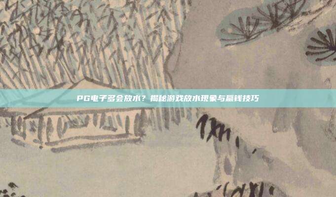 PG电子多会放水？揭秘游戏放水现象与赢钱技巧