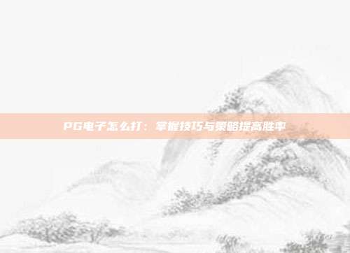 PG电子怎么打：掌握技巧与策略提高胜率