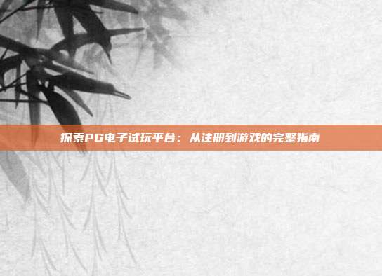 探索PG电子试玩平台：从注册到游戏的完整指南