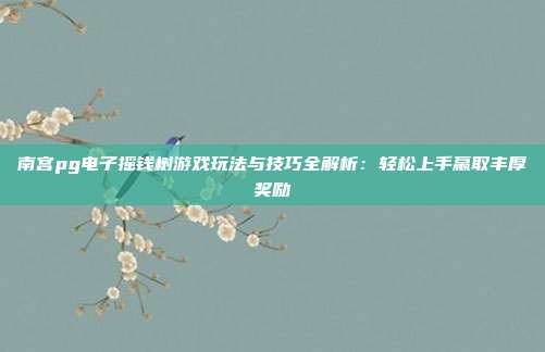 南宫pg电子摇钱树游戏玩法与技巧全解析:轻松上手赢取丰厚奖励