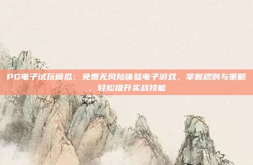 PG电子试玩模拟:免费无风险体验电子游戏,掌握规则与策略,轻松提升实战技能