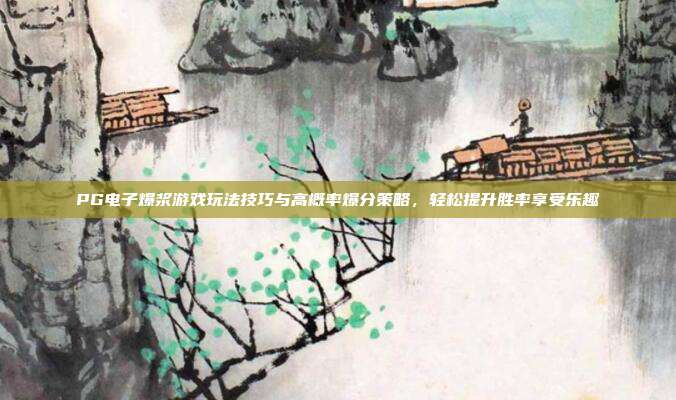 PG电子爆浆游戏玩法技巧与高概率爆分策略,轻松提升胜率享受乐趣