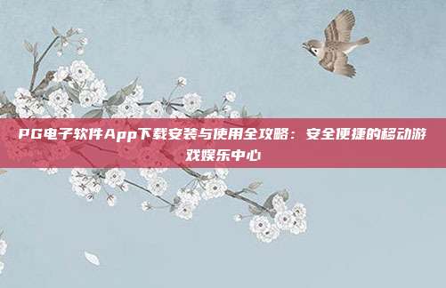 PG电子软件App下载安装与使用全攻略:安全便捷的移动游戏娱乐中心