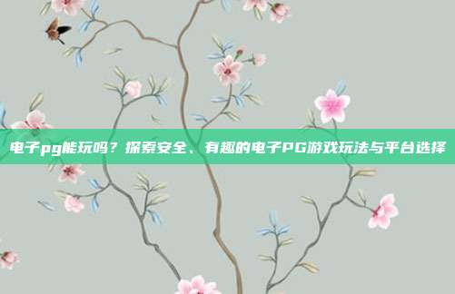 电子pg能玩吗?探索安全、有趣的电子PG游戏玩法与平台选择