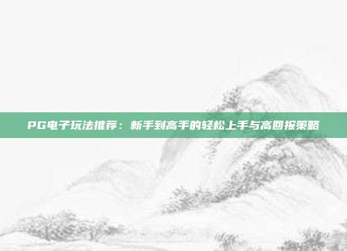 PG电子玩法推荐:新手到高手的轻松上手与高回报策略