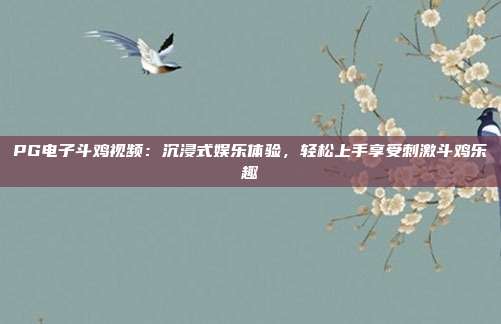 PG电子斗鸡视频:沉浸式娱乐体验,轻松上手享受刺激斗鸡乐趣