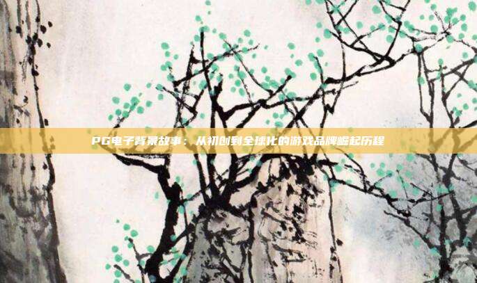 PG电子背景故事:从初创到全球化的游戏品牌崛起历程