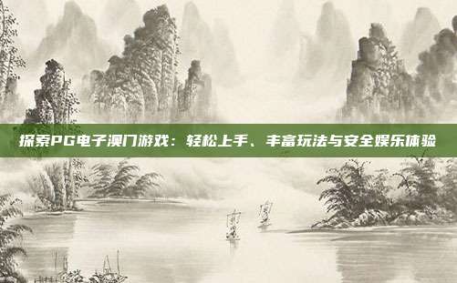 探索PG电子澳门游戏:轻松上手、丰富玩法与安全娱乐体验