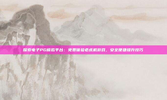 探索电子PG模拟平台：免费体验老虎机游戏，安全便捷提升技巧