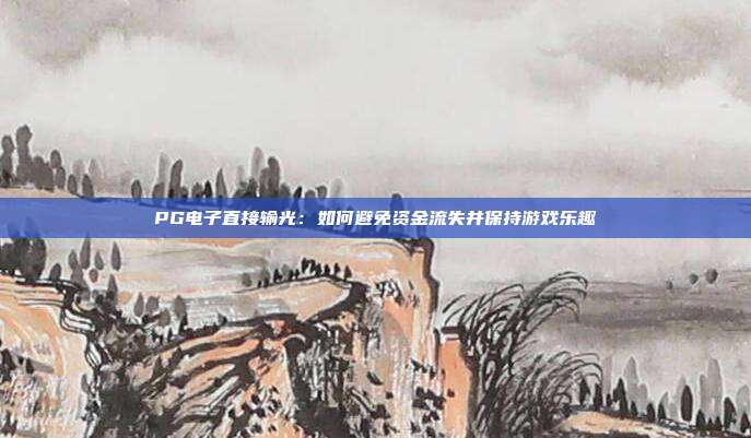 PG电子直接输光:如何避免资金流失并保持游戏乐趣