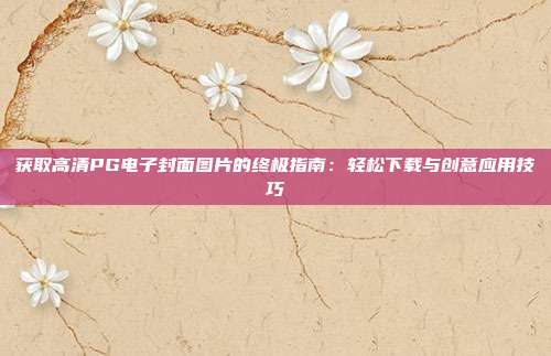 获取高清PG电子封面图片的终极指南:轻松下载与创意应用技巧
