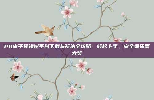 PG电子摇钱树平台下载与玩法全攻略：轻松上手，安全娱乐赢大奖