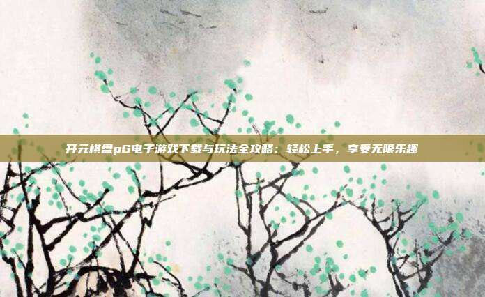 开元棋盘pG电子游戏下载与玩法全攻略:轻松上手,享受无限乐趣