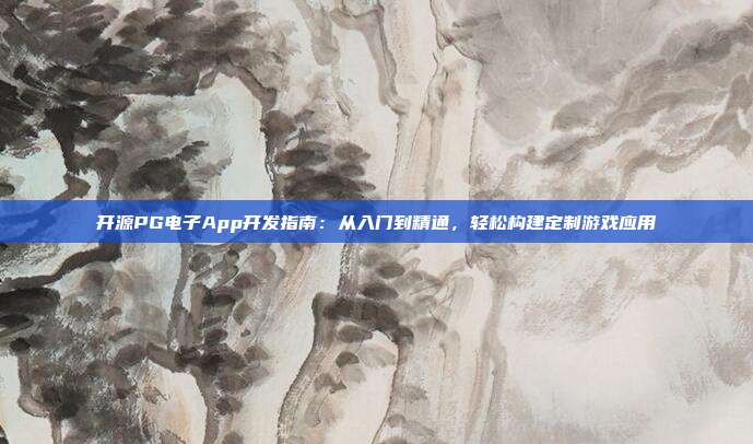 开源PG电子App开发指南:从入门到精通,轻松构建定制游戏应用
