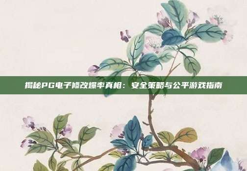 揭秘PG电子修改爆率真相:安全策略与公平游戏指南