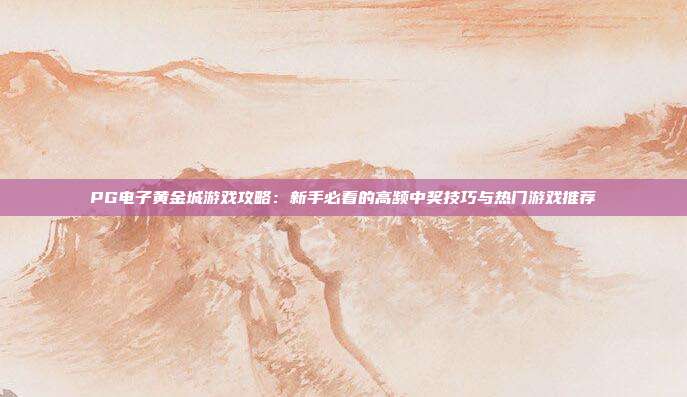 PG电子黄金城游戏攻略:新手必看的高频中奖技巧与热门游戏推荐