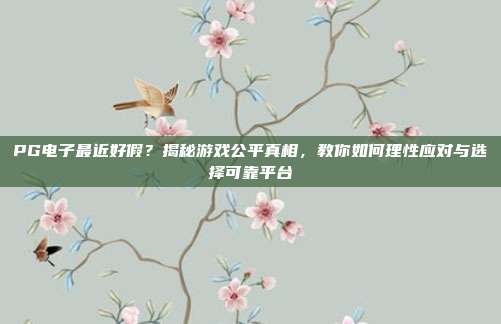 PG电子最近好假？揭秘游戏公平真相，教你如何理性应对与选择可靠平台