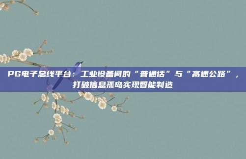 PG电子总线平台:工业设备间的“普通话”与“高速公路”,打破信息孤岛实现智能制造
