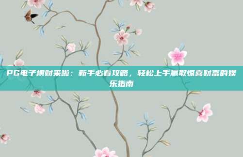 PG电子横财来啦:新手必看攻略,轻松上手赢取惊喜财富的娱乐指南
