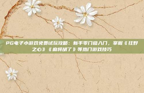 PG电子小游戏免费试玩攻略:新手零门槛入门,掌握《狂野之心》《麻将胡了》等热门游戏技巧