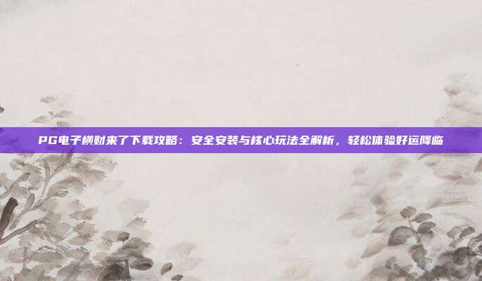 PG电子横财来了下载攻略:安全安装与核心玩法全解析,轻松体验好运降临