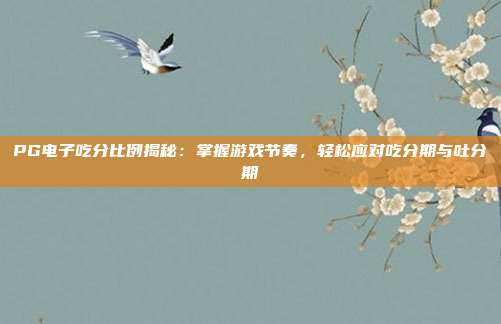 PG电子吃分比例揭秘：掌握游戏节奏，轻松应对吃分期与吐分期