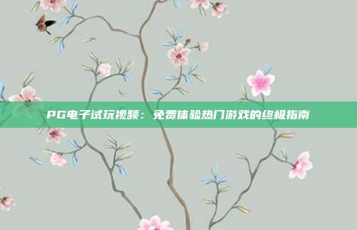 PG电子试玩视频:免费体验热门游戏的终极指南