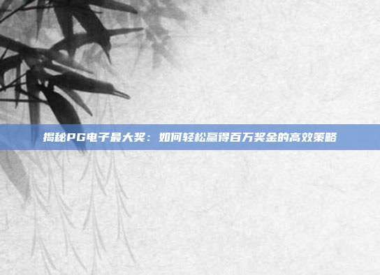 揭秘PG电子最大奖:如何轻松赢得百万奖金的高效策略