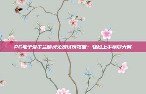 PG电子爱尔兰精灵免费试玩攻略:轻松上手赢取大奖